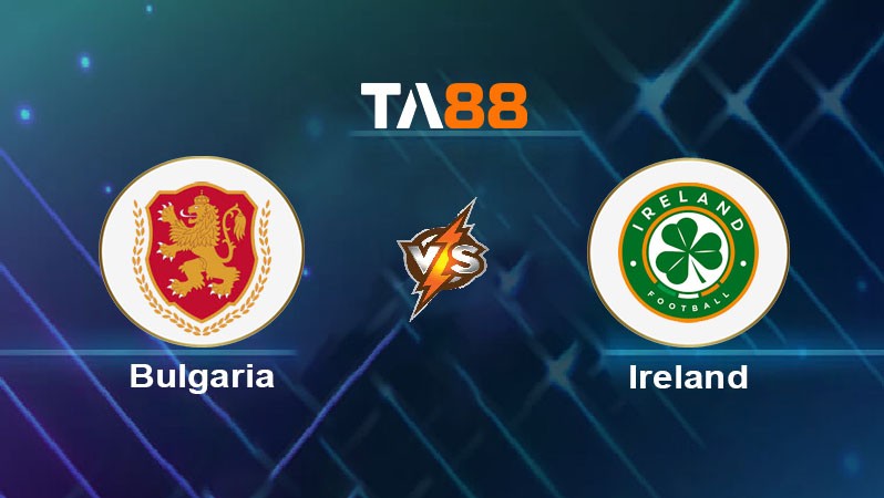 TA88 Soi kèo nhận định Bulgaria vs Ireland, 02h45 ngày 21/03/2025