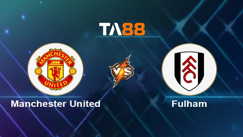 TA88 Soi kèo nhận định Manchester United vs Fulham, 23h30 ngày 02/03/2025