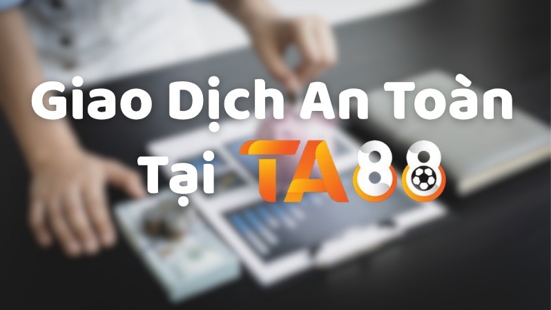TA88 Giao Dịch An Toàn Tại TA88 - An Tâm Chơi Cá Cược Không Lo Thuế